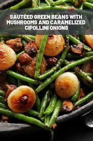 Sauteed Green Beans With Mushrooms And Caramelized Cipollini Onions Recipe Recipe Sauteed Green Beans Green Beans Greenbean Casserole Recipe