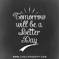 Every day we present the best quotes! Tomorrow Will Be A Better Day Tomorrow Quotes Life Quotes Good Day Quotes