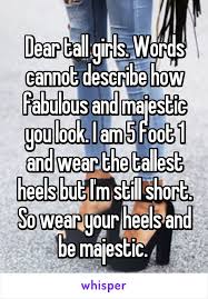 Dear Tall Girls Words Cannot Describe How Fabulous And Majestic You Look I Am 5 Foot 1 And Wear The Tallest He Tall Girl Quotes Tall Girl Short Girl Problems