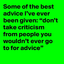 I was a bit nervous and felt very alone because i didn't know anyone in there but there was something. Some Of The Best Advice I Ve Ever Been Given Don T Take Criticism From People You Wouldn T Ever Go To For Advice Post By Karenkilgariff On Boldomatic