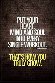 Put Your Heart Mind And Soul Into Every Single Workout That S How You Truly Grow Www Gymquote Health Fitness Quotes Gym Quote Health Fitness Motivation