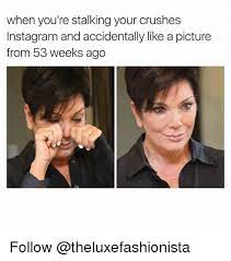 When You Re Stalking Your Crushes Instagram And Accidentally Like A Picture From 53 Weeks Ago Follow Crush Meme On Astrologymemes Com