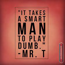 It Takes A Smart Man To Play Dumb Mr T Quotestoenjoy Com