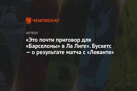 Ла лига 2020/2021 таблица календарь статистика. Eto Pochti Prigovor Dlya Barselony V La Lige Buskets O Rezultate Matcha S Levante Chempionat