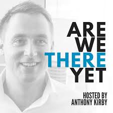 Are We There Yet with Anthony Kirby (Podcast)