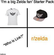 Blank Starter Pack Meme I M A Big Zelda Fan Starter Pack Who Is Link R Zelda Image Tagged In Memes Blank Starter Packs Meme Starter Pack Packing Meme