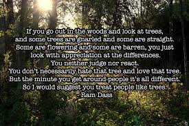 He leaves behind a legacy full of wisdom that has reached folks far and wide. If You Go Out In The Woods And Look At Trees And Some Trees Are Gnarled And Some Are Straight Ram Dass The Best Quotes Quotations Quotes Best Quotes