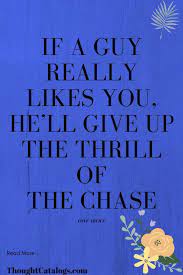 If A Guy Really Likes You He Ll Give Up The Thrill Of The Chase The Thought Catalogs Whatislove Lovesayings R Love Quotes For Him Love Advice Love Words