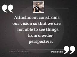 Attachment to spiritual things is. Attachment Constrains Our Vision So Inspirational Quote By Dalai Lama