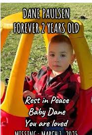 DANE PAULSEN Missing 2-year-old Dane Paulsen has been found dead, the  Lincoln County Sheriff's Office confirmed Tuesday afternoon. The toddler  went missing from his home in Siletz