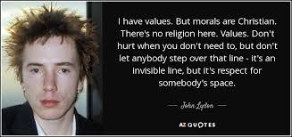 I guess that makes me an evil person, because i'm always griping about the rss aren't humanists and don't follow the ethic of reciprocity, they're morally bankrupt, and brian sapient has himself killed many kittens. John Lydon Quote I Have Values But Morals Are Christian There S No Religion