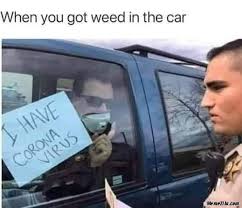 When You Got Weed In The Car I Have Corona Virus Meme Memezila Com
