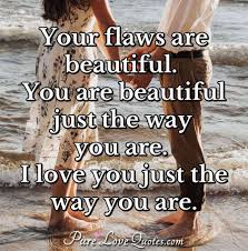 (one of the more clever love quotes for her that has a memorable rhyme to it.) Your Flaws Are Beautiful You Are Beautiful Just The Way You Are I Love You Purelovequotes