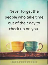 People Quotes Never Forget The People Who Take Time Out Of Their Day To Check Up On You Friends Quotes Funny Inspirational Friend Quotes Best Friendship Quotes