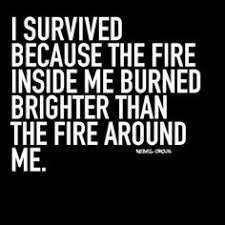 I fell down into that dark chasm, but the flame burned on and on. Meaning Of This Quote I Survived Because The Fire Inside Me Burned Brighter Than The Fire Around Me