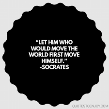 Let Him Who Would Move The World First Move Himself Socrates