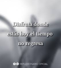 Disfruta Donde Estas Hoy El Tiempo No Regresa Great Quotes Quotes Math