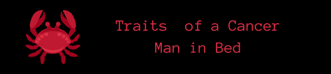 Cancer traits in males can be seen even in their workplace. Traits Of A Cancer Man In Bed