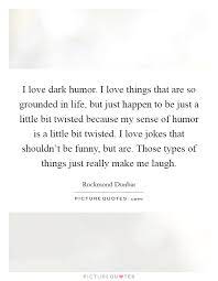 I Love Dark Humor I Love Things That Are So Grounded In Life Picture Quotes