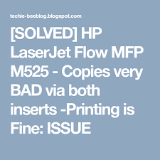 Solved Hp Laserjet Flow Mfp M525 Copies Very Bad Via Both Inserts Printing Is Fine Issue Very Bad Solving Flow