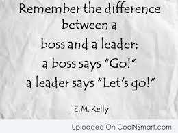 They no longer can lead solely based on positional power. Quote Remember The Difference Between A Boss And A Leader A Boss Says Coolnsmart