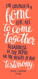 The Church Is A Home For All To Come Together Regardless Of The Depth Or The Height Of Our Testimony Dieter F Uchtd Gospel Quotes Church Quotes Saint Quotes