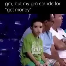 Gm But My Gm Stands For Get Money Ifunny We've got to have money meme. gm but my gm stands for get money