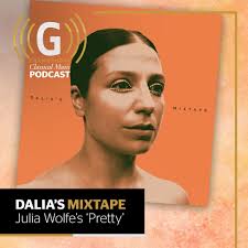 Stream Dalia's Mixtape: Julia Wolfe's 'Pretty' by Gramophone Magazine