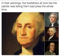 In their paintings, the forefathers all look like the oainter was telling  them bad jokes the the whole time.