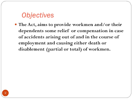 The workmen's compensation act, 1923. 1 Workmen Compensation Act Objectives 2 The Act Aims To Provide Workmen And Or Their Dependents Some Relief Or Compensation In Case Of Accidents Ppt Download
