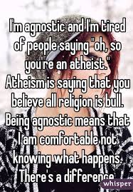 I M Agnostic And I M Tired Of People Saying Oh So You Re An Atheist