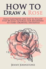 How To Draw A Rose Fully Illustrated And Easy To Follow Step By Step Tutorial For Beginners To Start Drawing Instantly Drawing Roses Drawing For Beginners Kindle Edition By Johnstone Jenny Arts Rose drawing easy step by step simple with color 🍁 rose drawing easy method. how to draw a rose fully illustrated and easy to follow step by step tutorial for beginners to start drawing instantly drawing roses drawing for