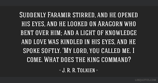 We bent over him closely. Suddenly Faramir Stirred And He Opened His Eyes And He Looked On Aragorn Who Bent Over