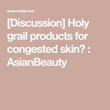 Discussion Holy Grail Products For Congested Skin Asianbeauty Congested Skin Holy Grail Products Skin