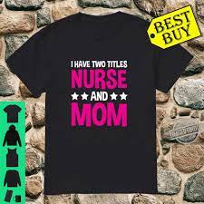 Learn vocabulary, terms and more with flashcards, games and other study tools. I Have Two Titles Mom And Nurse Cute Mother Nursing Shirt