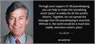 Tim Wirth quote: Through your support of UN peacekeeping, you can help to...