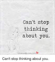 This decision ultimately helped save my life. Can T Stop Thinking About You Like Love Quotescom Can T Stop Thinking About You Love Meme On Me Me