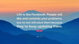 To avoid this in the future, you must give a glance through these guidelines. Lucy Hale Quote Life Is Like Facebook People Will Like And Coments Your Problems But No One Will Solve Them Because They Re Busy Updat