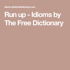 Run Up Idioms By The Free Dictionary Free Dictionary Idioms Idiom Dictionary