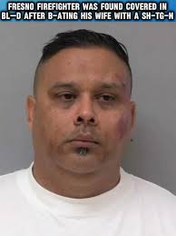 Off duty Fresno firefighter 44 Y.O Emmanuel Chavez was arrested and charged  after found “covered in bl—d,” after beating his wife with a sh-tg-n prior  to his arrest