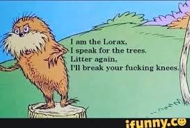I Am The Lorax I Speak For The Trees Ill Break Your Knees I Mu Lhe Lorax I Speak For The Trees Lmer Again Ifunny Memes The Lorax Funny