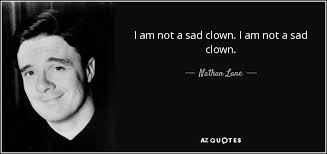 This section contains clowns quotes. Nathan Lane Quote I Am Not A Sad Clown I Am Not A