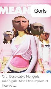 Gorls Gru Despicable Me Gorls Mean Girls Made This Myself Lol Iconic Girls Meme On Me Me