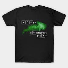 You Re Goddamn Right Breaking Bad T Shirt Teepublic