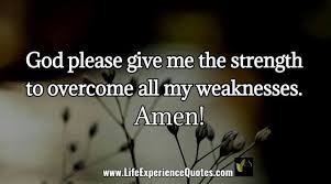 God Please Give Me The Strength To Overcome All My Weaknesses Amen Give Me Strength Quotes Experience Quotes Life Experience Quotes