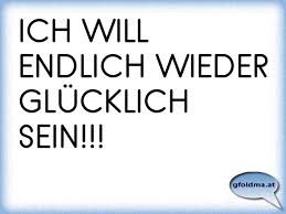 Ich Will Endlich Wieder Glucklich Sein Osterreichische Spruche Und Zitate
