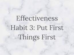 Plan the things the night before , and do the tasks first on the next day. Habit 3 Put First Things First A Sense Of Wealth