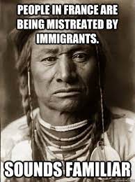 People in France are being mistreated by immigrants. Sounds familiar - Unimpressed American Indian - quickmeme