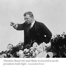 Theodore Roosevelt most likely to succeed in an all-presidents knife  fight.Credit... : r/BrandNewSentence