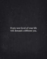 Every Next Level Of Your Life Will Demand A Different You Words Quotes Life Quotes Inspirational Quotes Motivation